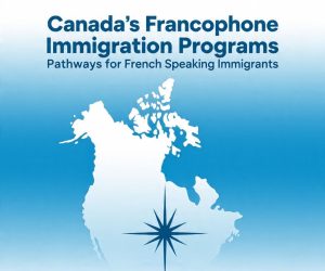 Canada’s Francophone Immigration Programs: Pathways for French Speaking Immigrants  